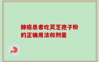 肺癌患者吃灵芝孢子粉的正确用法和剂量