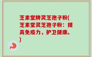 芝素堂牌灵芝孢子粉(芝素堂灵芝孢子粉：提高免疫力，护卫健康。)