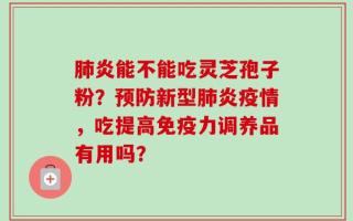 肺炎能不能吃灵芝孢子粉？预防新型肺炎疫情，吃提高免疫力调养品有用吗？