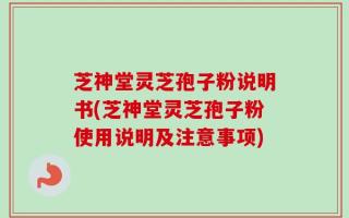 芝神堂灵芝孢子粉说明书(芝神堂灵芝孢子粉使用说明及注意事项)