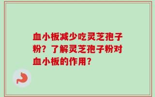 血小板减少吃灵芝孢子粉？了解灵芝孢子粉对血小板的作用？