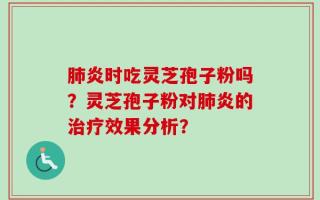 肺炎时吃灵芝孢子粉吗？灵芝孢子粉对肺炎的治疗效果分析？
