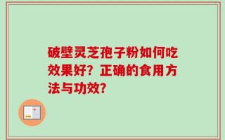 破壁灵芝孢子粉如何吃效果好？正确的食用方法与功效？