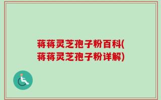 蒋蒋灵芝孢子粉百科(蒋蒋灵芝孢子粉详解)