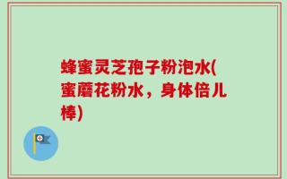 蜂蜜灵芝孢子粉泡水(蜜蘑花粉水，身体倍儿棒)