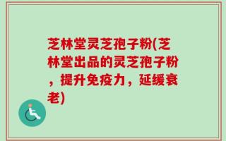 芝林堂灵芝孢子粉(芝林堂出品的灵芝孢子粉，提升免疫力，延缓衰老)