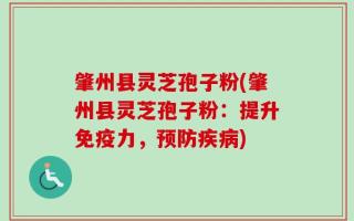 肇州县灵芝孢子粉(肇州县灵芝孢子粉：提升免疫力，预防疾病)