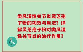 类风湿性关节炎灵芝孢子粉的功效与用法？详解灵芝孢子粉对类风湿性关节炎的治疗作用？