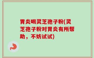 胃炎喝灵芝孢子粉(灵芝孢子粉对胃炎有所帮助，不妨试试)