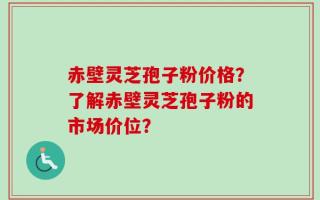 赤壁灵芝孢子粉价格？了解赤壁灵芝孢子粉的市场价位？
