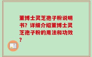 董博士灵芝孢子粉说明书？详细介绍董博士灵芝孢子粉的用法和功效？