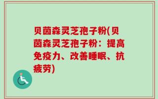 贝茵森灵芝孢子粉(贝茵森灵芝孢子粉：提高免疫力、改善睡眠、抗疲劳)
