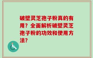 破壁灵芝孢子粉真的有用？全面解析破壁灵芝孢子粉的功效和使用方法？