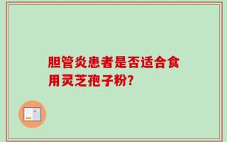 胆管炎患者是否适合食用灵芝孢子粉？