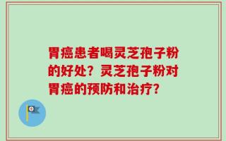 胃癌患者喝灵芝孢子粉的好处？灵芝孢子粉对胃癌的预防和治疗？