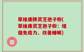 草维康牌灵芝孢子粉(草维康灵芝孢子粉：增强免疫力、改善睡眠)