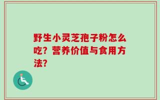 野生小灵芝孢子粉怎么吃？营养价值与食用方法？