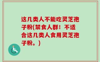 这几类人不能吃灵芝孢子粉(禁食人群！不适合这几类人食用灵芝孢子粉。)