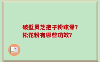 破壁灵芝孢子粉眩晕？松花粉有哪些功效？