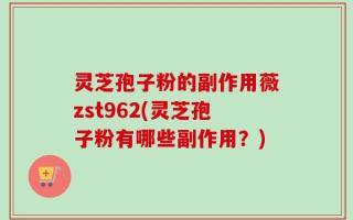 灵芝孢子粉的副作用薇zst962(灵芝孢子粉有哪些副作用？)