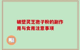 破壁灵芝孢子粉的副作用与食用注意事项
