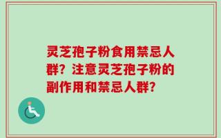 灵芝孢子粉食用禁忌人群？注意灵芝孢子粉的副作用和禁忌人群？