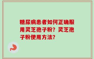 糖尿病患者如何正确服用灵芝孢子粉？灵芝孢子粉使用方法？