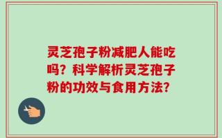 灵芝孢子粉减肥人能吃吗？科学解析灵芝孢子粉的功效与食用方法？