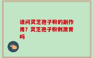 请问灵芝孢子粉的副作用？灵芝孢子粉刺激胃吗