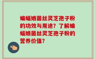 蝙蝠娥菌丝灵芝孢子粉的功效与用途？了解蝙蝠娥菌丝灵芝孢子粉的营养价值？