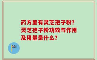 药方里有灵芝孢子粉？灵芝孢子粉功效与作用及用量是什么？