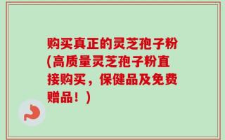 购买真正的灵芝孢子粉(高质量灵芝孢子粉直接购买，保健品及免费赠品！)