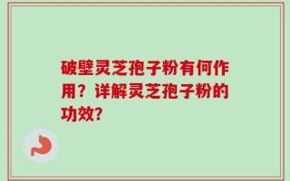 破壁灵芝孢子粉有何作用？详解灵芝孢子粉的功效？