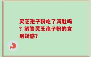 灵芝孢子粉吃了泻肚吗？解答灵芝孢子粉的食用疑惑？
