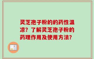 灵芝孢子粉的的药性温凉？了解灵芝孢子粉的药理作用及使用方法？