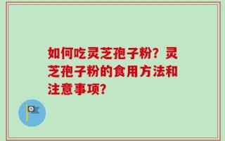 如何吃灵芝孢子粉？灵芝孢子粉的食用方法和注意事项？