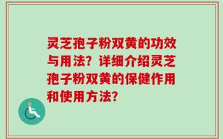 灵芝孢子粉双黄的功效与用法？详细介绍灵芝孢子粉双黄的保健作用和使用方法？