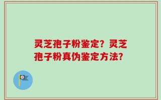 灵芝孢子粉鉴定？灵芝孢子粉真伪鉴定方法？