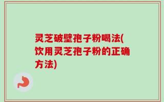 灵芝破壁孢子粉喝法(饮用灵芝孢子粉的正确方法)