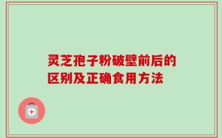 灵芝孢子粉破壁前后的区别及正确食用方法
