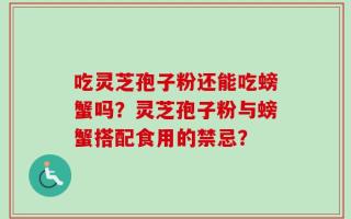 吃灵芝孢子粉还能吃螃蟹吗？灵芝孢子粉与螃蟹搭配食用的禁忌？