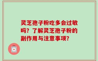 灵芝孢子粉吃多会过敏吗？了解灵芝孢子粉的副作用与注意事项？