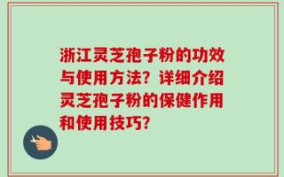 浙江灵芝孢子粉的功效与使用方法？详细介绍灵芝孢子粉的保健作用和使用技巧？