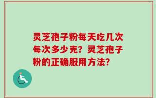灵芝孢子粉每天吃几次每次多少克？灵芝孢子粉的正确服用方法？