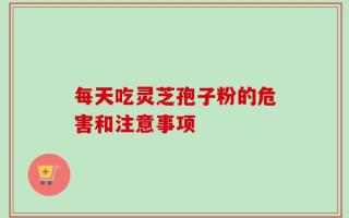 每天吃灵芝孢子粉的危害和注意事项