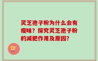 灵芝孢子粉为什么会有瘦味？探究灵芝孢子粉的减肥作用及原因？