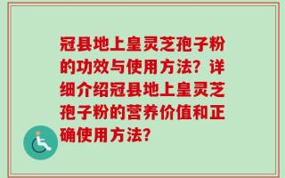 冠县地上皇灵芝孢子粉的功效与使用方法？详细介绍冠县地上皇灵芝孢子粉的营养价值和正确使用方法？