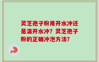 灵芝孢子粉用开水冲还是温开水冲？灵芝孢子粉的正确冲泡方法？