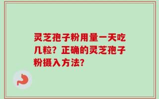 灵芝孢子粉用量一天吃几粒？正确的灵芝孢子粉摄入方法？
