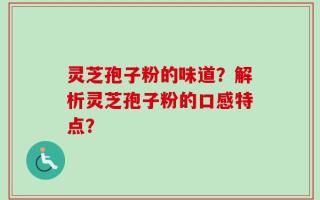 灵芝孢子粉的味道？解析灵芝孢子粉的口感特点？